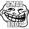 U MAD BRO?